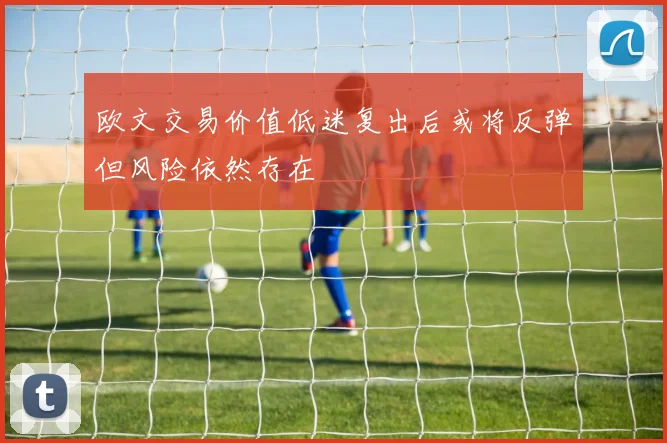 欧文交易价值低迷复出后或将反弹但风险依然存在