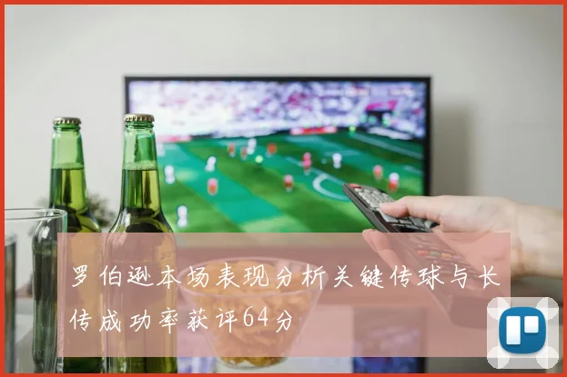 罗伯逊本场表现分析关键传球与长传成功率获评64分