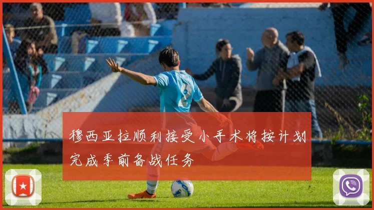 穆西亚拉顺利接受小手术将按计划完成季前备战任务
